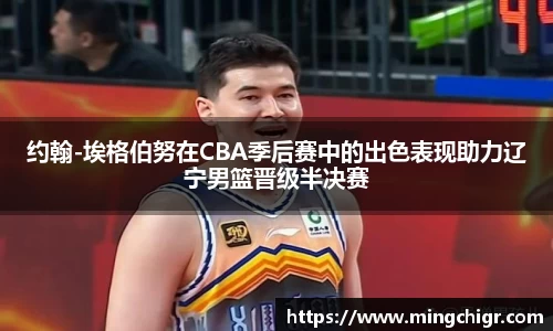 约翰-埃格伯努在CBA季后赛中的出色表现助力辽宁男篮晋级半决赛