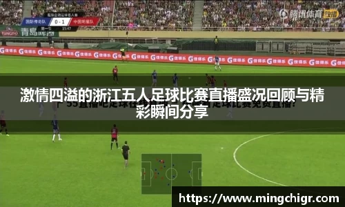 激情四溢的浙江五人足球比赛直播盛况回顾与精彩瞬间分享