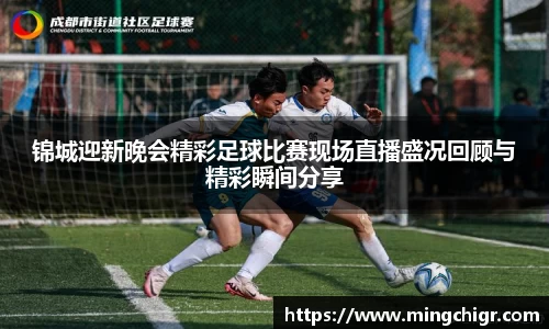 锦城迎新晚会精彩足球比赛现场直播盛况回顾与精彩瞬间分享