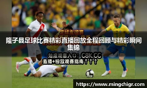 隆子县足球比赛精彩直播回放全程回顾与精彩瞬间集锦