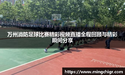 万州消防足球比赛精彩视频直播全程回顾与精彩瞬间分享
