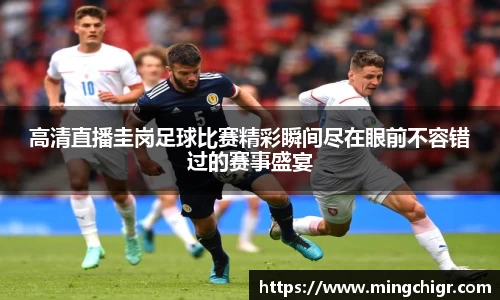 高清直播圭岗足球比赛精彩瞬间尽在眼前不容错过的赛事盛宴