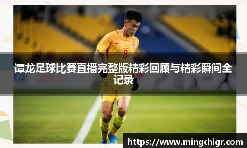 谭龙足球比赛直播完整版精彩回顾与精彩瞬间全记录