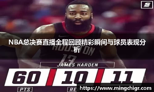 NBA总决赛直播全程回顾精彩瞬间与球员表现分析