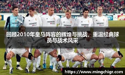 回顾2010年皇马阵容的辉煌与挑战，重温经典球员与战术风采