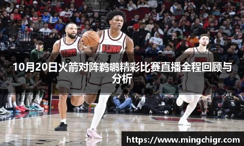 10月20日火箭对阵鹈鹕精彩比赛直播全程回顾与分析