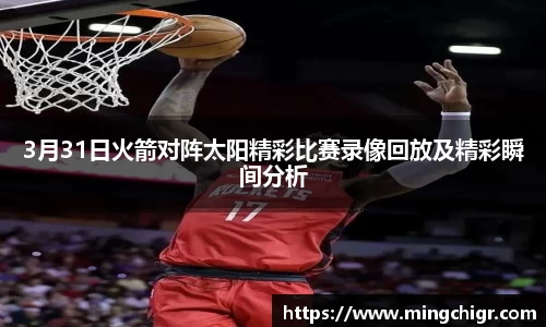 3月31日火箭对阵太阳精彩比赛录像回放及精彩瞬间分析