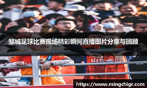 邹城足球比赛现场精彩瞬间直播图片分享与回顾