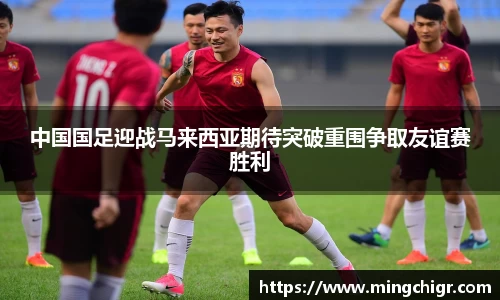 中国国足迎战马来西亚期待突破重围争取友谊赛胜利