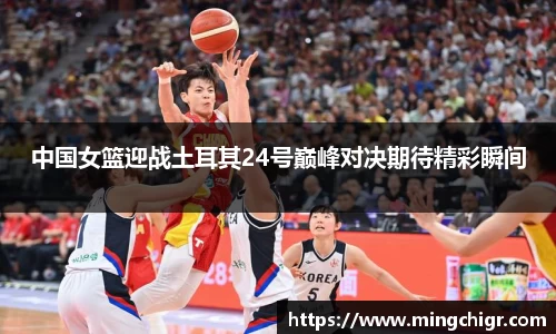 中国女篮迎战土耳其24号巅峰对决期待精彩瞬间