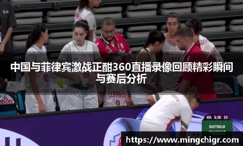 中国与菲律宾激战正酣360直播录像回顾精彩瞬间与赛后分析