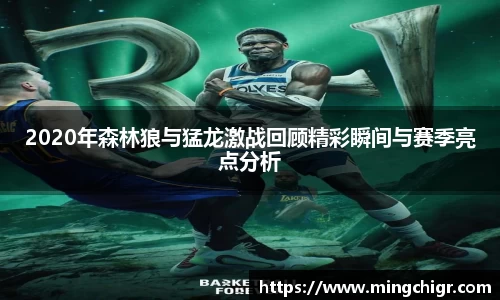 2020年森林狼与猛龙激战回顾精彩瞬间与赛季亮点分析