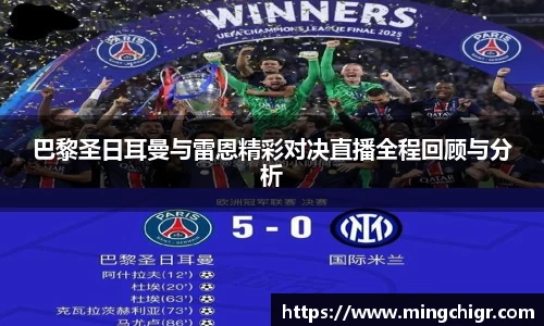 巴黎圣日耳曼与雷恩精彩对决直播全程回顾与分析