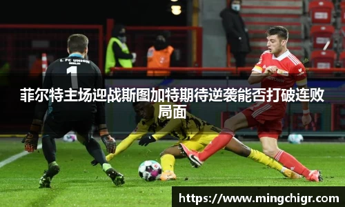 菲尔特主场迎战斯图加特期待逆袭能否打破连败局面